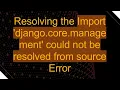 Resolving the Import django core management could not be resolved from source Error
