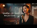 Lagu Goodbye - Air Supply (Swing Smooth Jazz Cover) 🍷 Relaxing Night Vibe 🎷