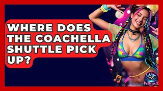 Where Does The Coachella Shuttle Pick Up - We Go To Festivals