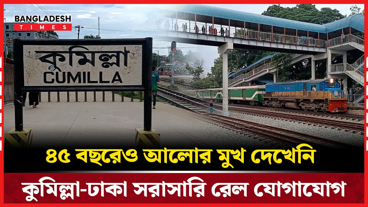 ৪৫বছরেও আলোর মুখ দেখেনি কুমিল্লা-ঢাকা সরাসারি রেল যোগাযোগ