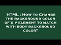 HTML How to Change the background color of div element to match with body background color