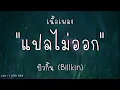 เนื้อเพลง  แปลไม่ออก - Billkin บิวกิ้น
