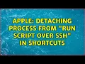 Apple Detaching Process from Run Script Over SSH in Shortcuts