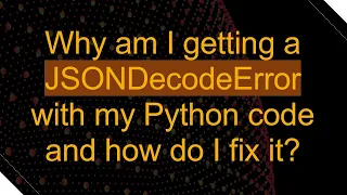 Why am I getting a JSONDecodeError with my Python code and how do I fix it