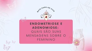 Endometriose e Adenomiose: quais são suas mensagens sobre o feminino