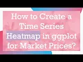 How to Create a Time Series Heatmap in ggplot for Market Prices