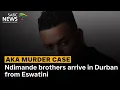 Lagu AKA Murder Case | Ndimande brothers arrive in Durban from Eswatini