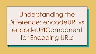 Understanding the Difference encodeURI vs encodeURIComponent for Encoding URLs