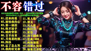 2025年最劲爆的DJ歌曲 抖音 53首高品质DJ混音歌曲 迟来的爱 别怕我伤心 第一滴泪 绝不放手 她的背影 言不由衷 月亮惹的祸 2025年40歲以上人士最常聆聽的DJ混音歌曲 