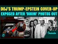 Epstein Files EXPOSE Trump Cover-Up Bikini Girls Photos SHOCK Nation DOJ FAILS to Save
