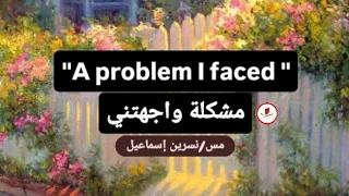 براجراف عن مشكلة واجهتني A Problem I Faced للصف الأول الإعدادي 