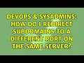 DevOps SysAdmins How do I redirect subdomains to a different port on the same server