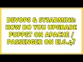 DevOps SysAdmins How do you upgrade puppet on Apache passenger on EL6 4