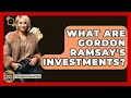 What Are Gordon Ramsay s Investments - The Rich And Famous Files