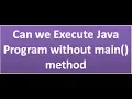 can we execute a java program without main method