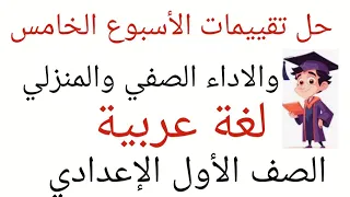حل تقييم الأسبوع الخامس لغة عربية والاداء الصفي والاداء المنزلي للصف الأول الإعدادي 