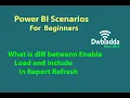 What is diff between Enable Load and Include In Report Refresh Power BI scenarios s