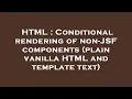 HTML Conditional rendering of non-JSF components plain vanilla HTML and template text