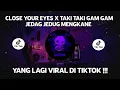 DJ CAMPURAN VIRAL TIKTOK CLOSE YOUR EYES X TAKI TAKI GAM GAM 2022 JEDAG JEDUG FULL BASS MENGKANE