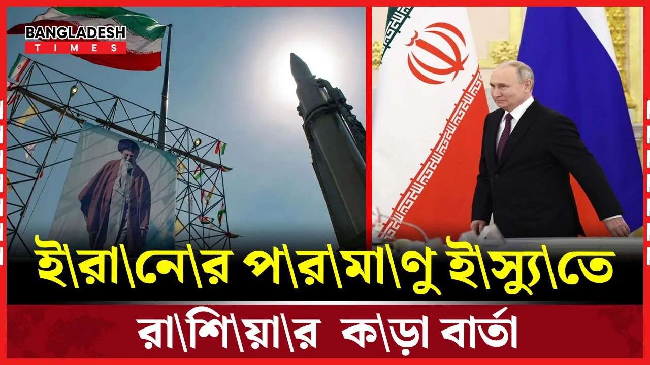 ইরানের পরমাণু ইস্যুতে রাশিয়ার দৃঢ় অবস্থান