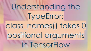 Understanding the TypeError class - names takes 0 positional arguments in TensorFlow