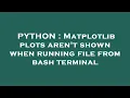 PYTHON Matplotlib plots aren t shown when running file from bash terminal