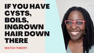 Watch if you have cysts boils or ingrown hairs down there