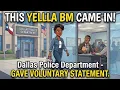 yellabeezy2548 BM came into Dallas Police department and gave a voluntary statement - WOW