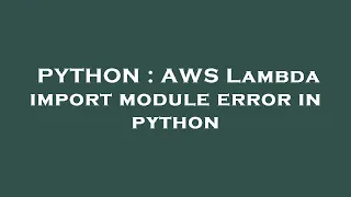 PYTHON AWS Lambda import module error in python