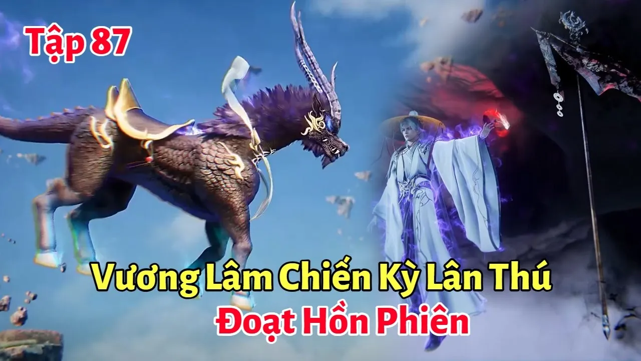 Outline Video Tiên Nghịch Tập 87: Vương Lâm Chiến Kỳ Lân Thú, Đoạt Hồn Phiên