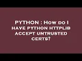 PYTHON How do I have python httplib accept untrusted certs