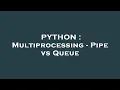 PYTHON Multiprocessing - Pipe vs Queue