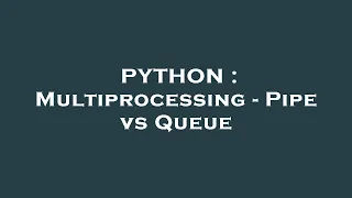PYTHON Multiprocessing - Pipe vs Queue