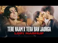 Download Lagu Tere Naam aur Tera Ban Jaunga ka anokha Lofi Mashup: Tum Hi Ho | Kabir Singh | Udit Narayan