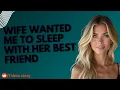 Wife wanted spicy threesome with her bestfriend story time