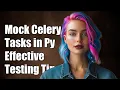 How to Properly Mock Celery Tasks in Python for Effective Testing