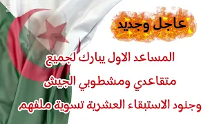 عاجل جديد المساعد الاول يبارك لجميع متقاعدي ومشطوبي الجيش و جنود الاستبقاء العشرية السوداء بالتسوية 