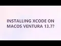 Installing Xcode on MacOS Ventura 13 7