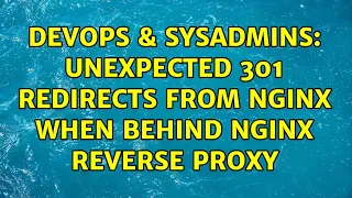 DevOps SysAdmins Unexpected 301 redirects from Nginx when behind Nginx reverse proxy