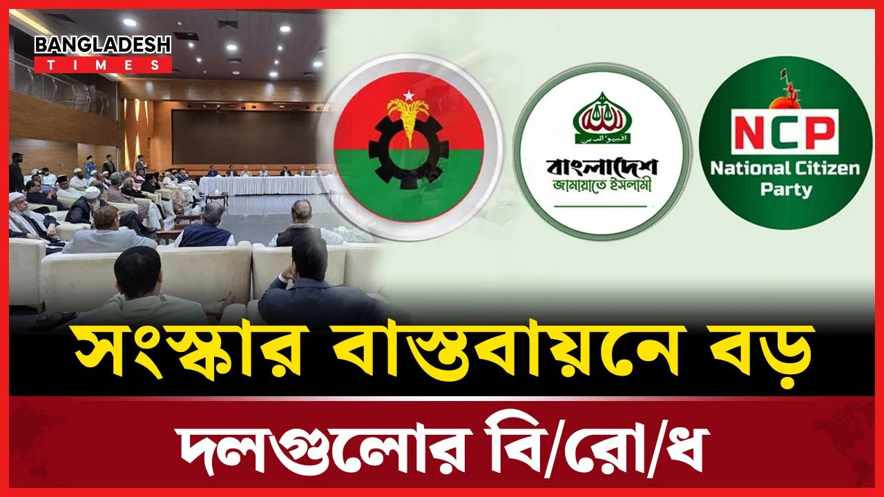 সংস্কার প্রস্তাবে ঐকমত্য, বাস্তবায়নের সময় নিয়ে বড় দলগুলোর বিরোধ