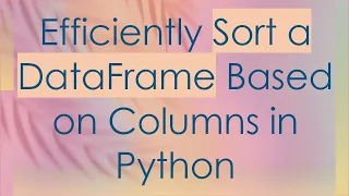 Efficiently Sort a DataFrame Based on Columns in Python