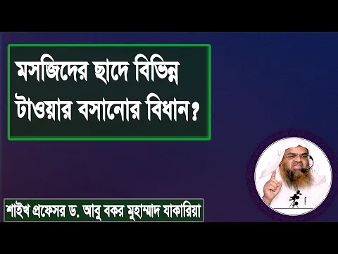 প্রশ্ন : মসজিদের ছাদে বিভিন্ন টাওয়ার বসানোর বিধান? শাইখ প্রফেসর ড. আবু বকর মুহাম্মাদ যাকারিয়া