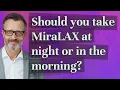 Should you take MiraLAX at night or in the morning