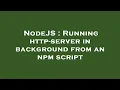 NodeJS Running http-server in background from an npm script
