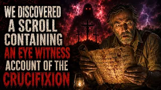 We Discovered A Scroll Containing An Eye Witness Account Of The Crucifixion Creepypasta