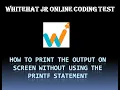 Whitehat Jr asked questions how to print the output in screen without printf
