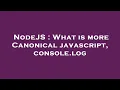 NodeJS What is more Canonical javascript console log