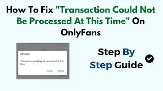 How To Fix Transaction Could Not Be Processed At This Time On OnlyFans