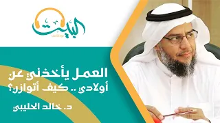 بودكاست البيت 04 العمل يأخذني عن أولادي فكيف أتوازن د خالد الحليبي 