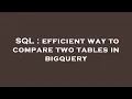 SQL efficient way to compare two tables in bigquery
